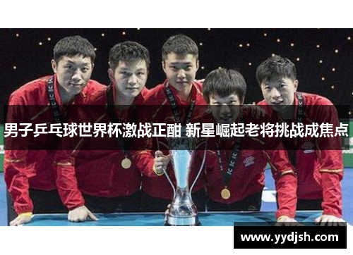 男子乒乓球世界杯激战正酣 新星崛起老将挑战成焦点