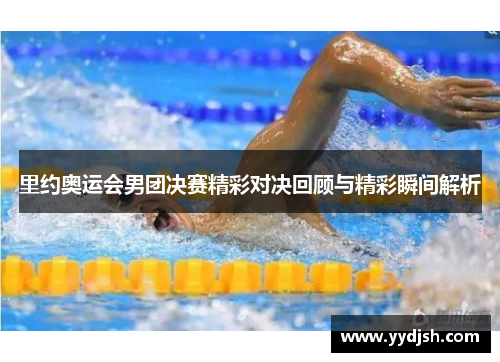 里约奥运会男团决赛精彩对决回顾与精彩瞬间解析