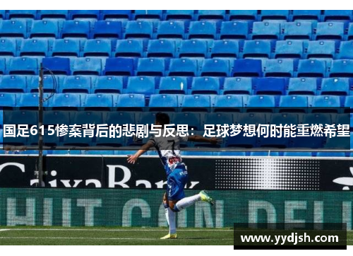 国足615惨案背后的悲剧与反思：足球梦想何时能重燃希望