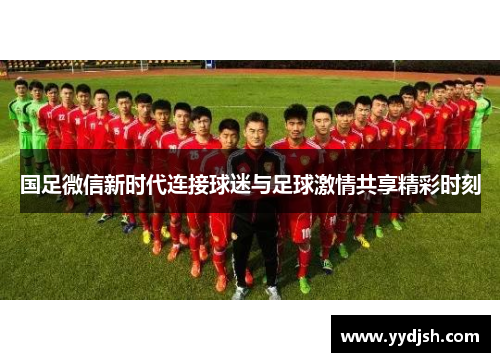 国足微信新时代连接球迷与足球激情共享精彩时刻