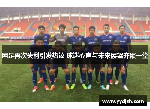 国足再次失利引发热议 球迷心声与未来展望齐聚一堂