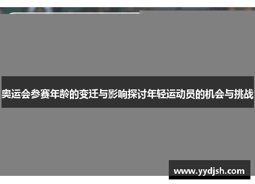 奥运会参赛年龄的变迁与影响探讨年轻运动员的机会与挑战