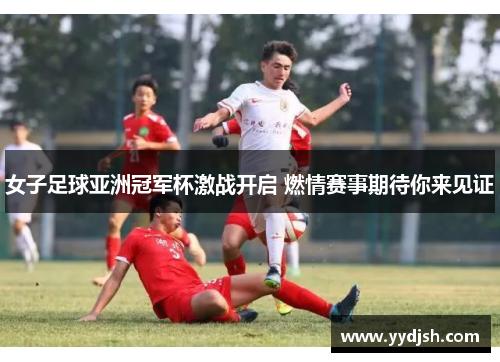 女子足球亚洲冠军杯激战开启 燃情赛事期待你来见证